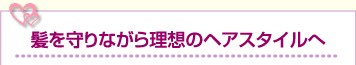 髪を守りながら理想のヘアスタイルへ