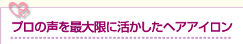 プロの声を最大限に活かしたヘアアイロン