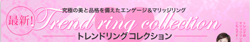 究極の美と品格を備えたエンゲージ＆マリッジリング　最新！　トレンドリングコレクション