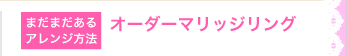 まだまだあるアレンジ方法　オーダーマリッジリング