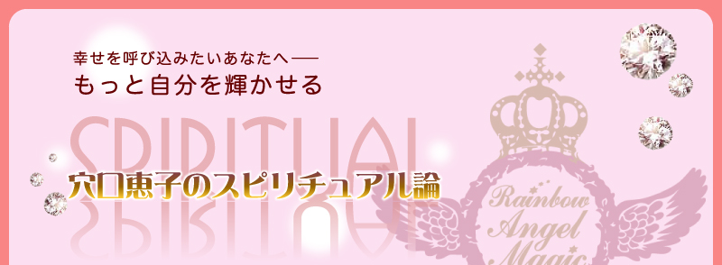 幸せを呼び込みたいあなたへ——　もっと自分を輝かせるSpiritual　穴口恵子のスピリチュアル論