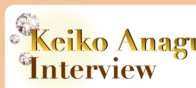 Keiko Anaguchi　Interview