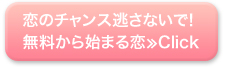 恋のチャンス逃さないで！ 無料から始まる恋≫Click