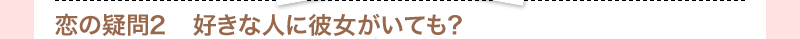 恋の疑問2　好きな人に彼女がいても？