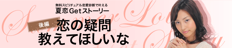 無料スピリチュアル恋愛診断で叶える　夏恋GetStory　後編　恋の疑問　教えてほしいな