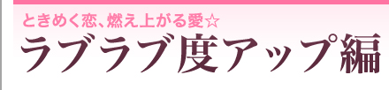 ときめく恋、燃え上がる愛☆　ラブラブ度アップ編