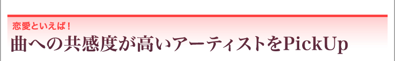 恋愛といえば！ 曲への共感度が高いアーティストをPickUp