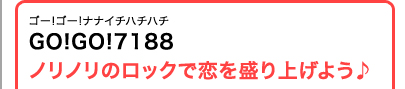 ゴー!ゴー!ナナイチハチハチ GO!GO!7188 ノリノリのロックで恋を盛り上げよう♪