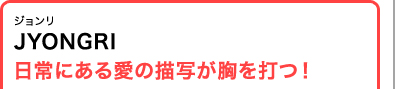 ジョンリ JYONGRI 日常にある愛の描写が胸を打つ！