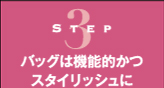 Step3　バッグは機能的かつスタイリッシュに