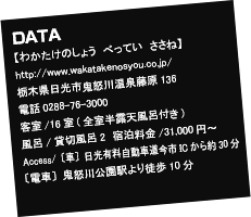 Data【わかたけのしょう　べってい　ささね】

http://wakatakenosyou.co.jp/

栃木県日光市鬼怒川温泉藤原136 

電話0288-76-3000　客室/16室(全室半露天風呂付き)

風呂/貸切風呂2　宿泊料金/31,000円〜

Access/〔車〕日光有料自動車道今市ICから約30分

〔電車〕鬼怒川公園駅より徒歩10分