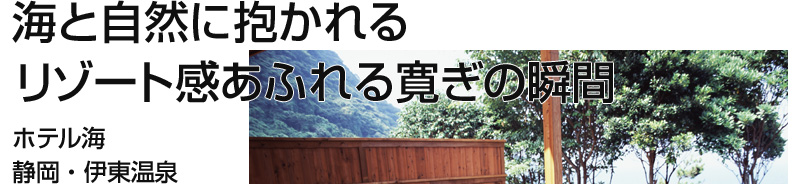海と自然に抱かれる　リゾート感あふれる寛ぎの宿　ホテル海　静岡・伊東温泉