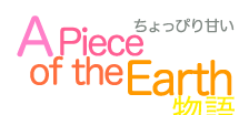 ちょっぴり甘いA Piece of the Earth物語