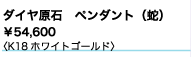 ダイヤ原石
ペンダント（蛇） 
¥54,600
K18ホワイトゴールド