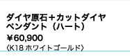 ダイヤ原石＋カットダイヤ 
ペンダント（ハート） 
¥60,900 　 　 
K18ホワイトゴールド