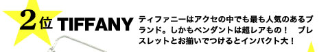 ２位TIFFANY　ティファニーはアクセの中でも最も人気のあるブランド。しかもペンダントは超レアもの！　ブレスレットとお揃いでつけるとインパクト大！