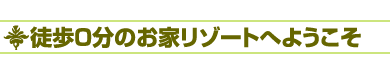 徒歩0分のお家リゾートへようこそ