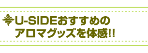 U-SIDEおすすめのアロマグッズを体感!!