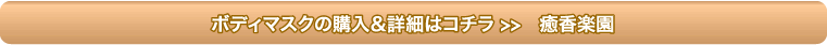 ボディマスクの購入＆詳細はコチラ >> 癒香楽園