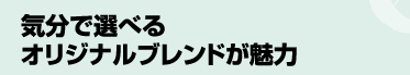 気分で選べる　オリジナルブレンドが魅力