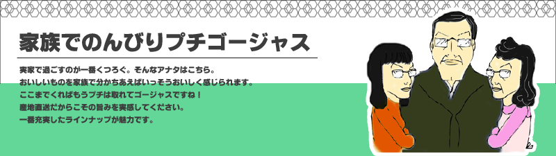 実家で過ごすのが一番くつろぐ。そんなアナタはこちら。おいしいものを家族で分かちあえばいっそうおいしく感じられます。
ここまでくればもうプチは取れてゴージャスですね！産地直送だからこその旨みを実感してください。一番充実したラインナップが魅力です。