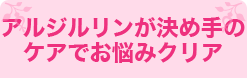 アルジルリンが決め手のケアでお悩みクリア