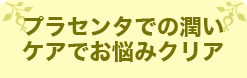 プラセンタでの潤いケアでお悩みクリア