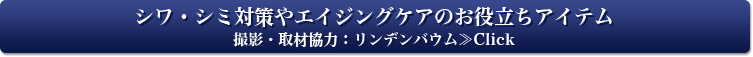 シワ・シミ対策やエイジングケアのお役立ちアイテム撮影・取材協力：リンデンバウム≫Click