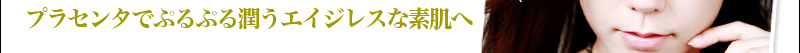タでぷるぷる潤うエイジレスな素肌へ