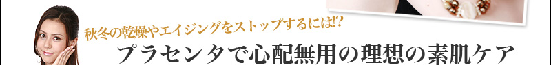 秋冬の乾燥やエイジングをストップするには!?プラセンタで心配無用の理想の素肌ケア