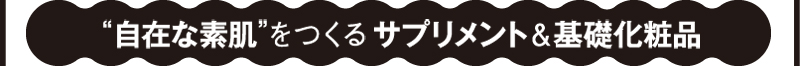 “自在な素肌”をつくるサプリメント＆基礎化粧品