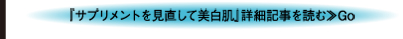 『サプリメントを見直して美白肌』詳細記事を読む≫Go