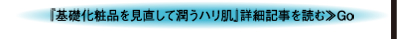 『基礎化粧品を見直して潤うハリ肌』詳細記事を読む≫Go