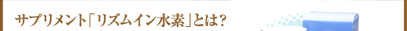 サプリメント「リズムイン水素」とは？