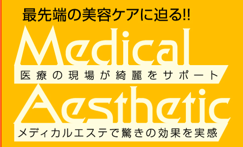 最先端の美容ケアに迫る!!　Medical　医療の現場が綺麗をサポート　Aesthetic　メディカルエステで驚きの効果を実感