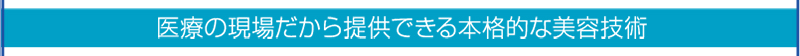 医療の現場だから提供できる本格的な美容技術