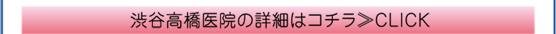 渋谷高橋医院の詳細はコチラ≫CLICK