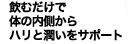 飲むだけで体の内側からハリと潤いをサポート