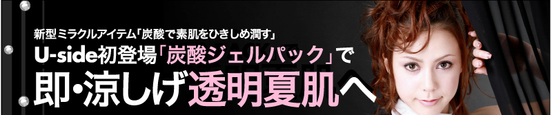 新型ミラクルアイテム「炭酸で素肌をひきしめ潤す」　Uside初登場「炭酸ジェルパック」で　即・涼しげ透明夏肌へ