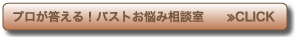 プロが答える！　バストお悩み相談室≫