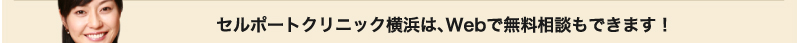 セルポートクリニック横浜は、Webで無料相談もできます！