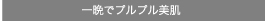 一晩でプルプル美肌