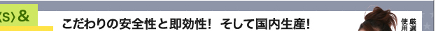 こだわりの安全性と即効性！　そして国内生産！