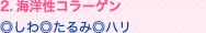 2.海洋性コラーゲン ◎しわ ◎たるみ ◎ハリ