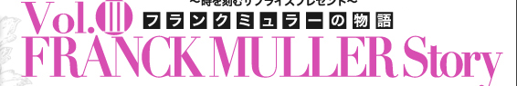 FRANCK MULLER Storyフランクミュラーの物語時を刻むサプライズプレゼント