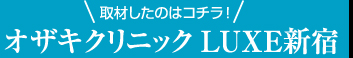 取材したのはコチラ！　オザキクリニック　LUXE新宿