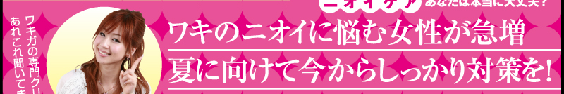 ワキガの専門クリニックであれこれ聞いてきました　ワキのニオイに悩む女性が急増夏に向けて今からしっかり対策を！