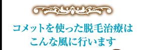 コメットを使った脱毛治療はこんな風に行います