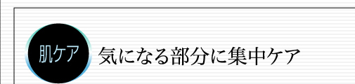 肌ケア　気になる部分に集中ケア