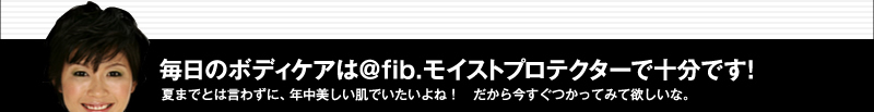 毎日のボディケアは「@fib.モイストプロテクター」で十分です！夏までとは言わずに、年中美しい肌でいたいよね！　だから今すぐつかってみて欲しいな。